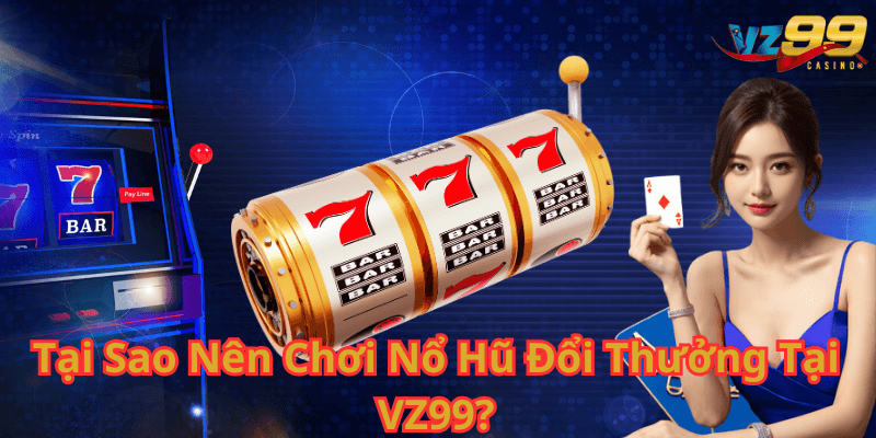 Tại Sao Nên Chơi Nổ Hũ Đổi Thưởng Tại VZ99