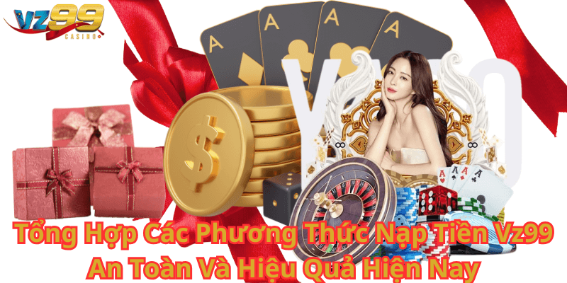 Tổng Hợp Các Phương Thức Nạp Tiền Vz99 An Toàn Và Hiệu Quả Hiện Nay