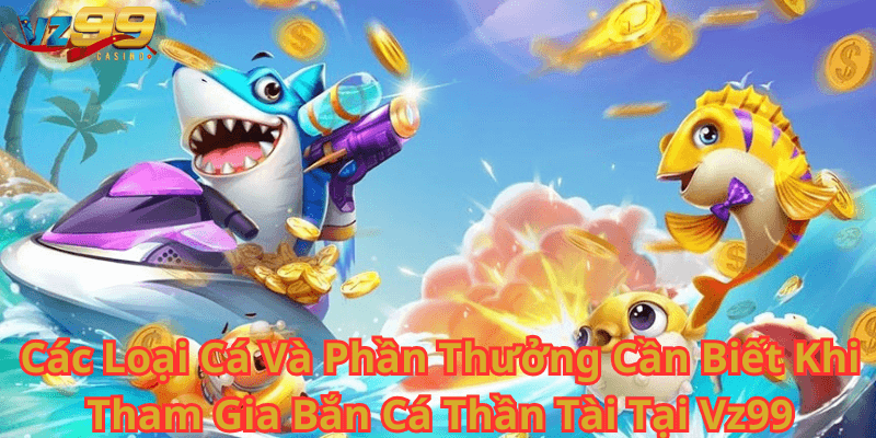 Các Loại Cá Và Phần Thưởng Cần Biết Khi Tham Gia Bắn Cá Thần Tài Tại Vz99